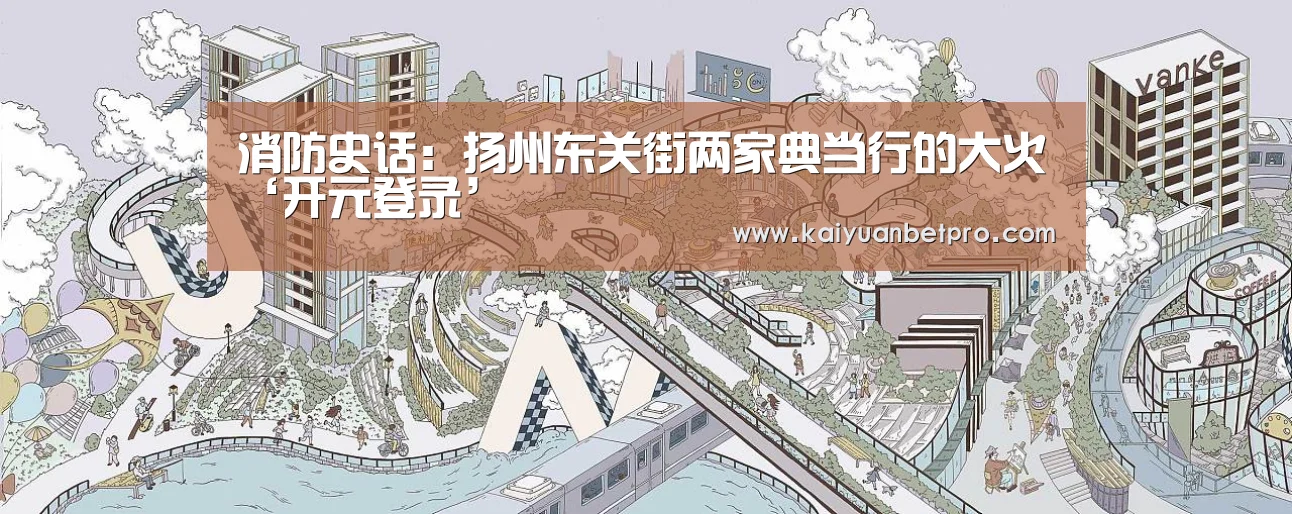 消防史话:扬州东关街两家典当行的大火‘开元登录’(图2) 开元官网