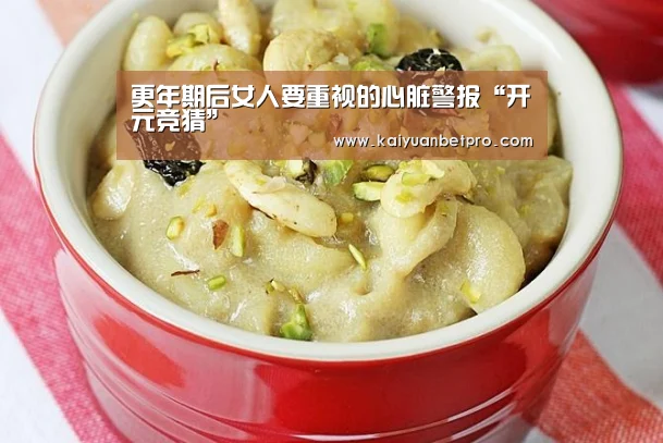 更年期后女人要重视的心脏警报“开元竞猜”(图2) 开元官网