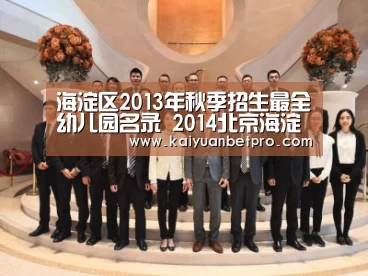 海淀区2013年秋季招生最全幼儿园名录 2014北京海淀区幼儿园入园须知‘开元APP’(图1) 开元官网