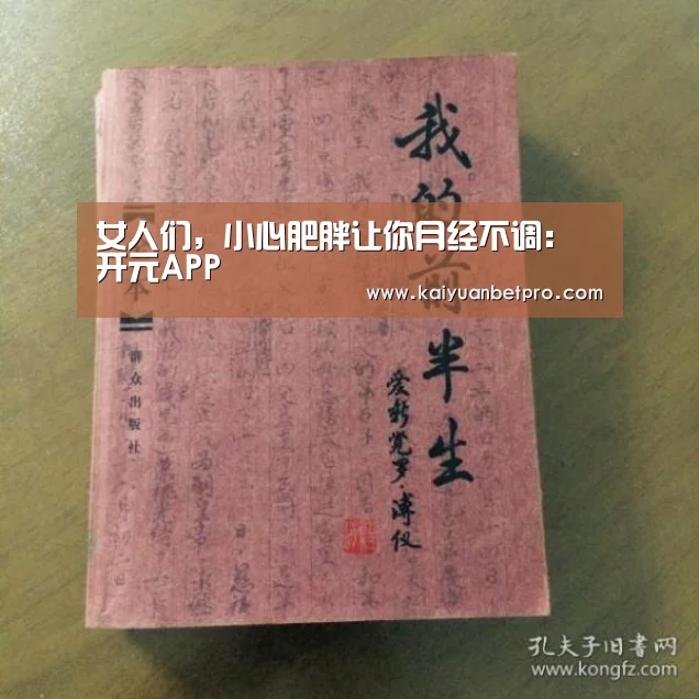 女人们,小心肥胖让你月经不调:开元APP(图4) 开元竞猜