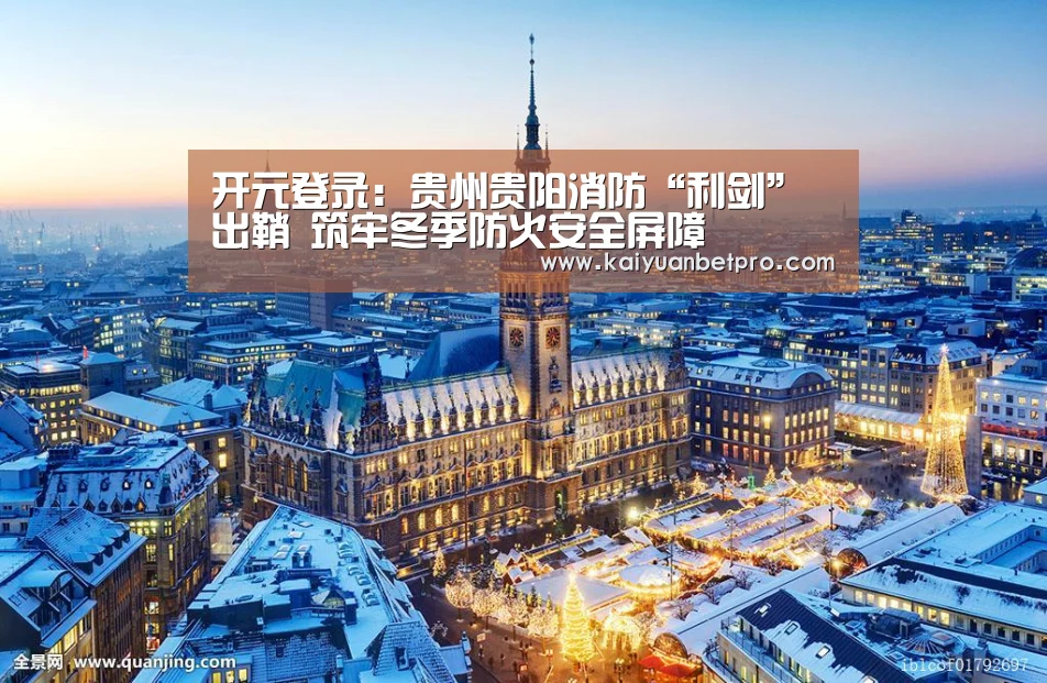 开元登录:贵州贵阳消防“利剑”出鞘 筑牢冬季防火安全屏障(图1) 开元竞猜