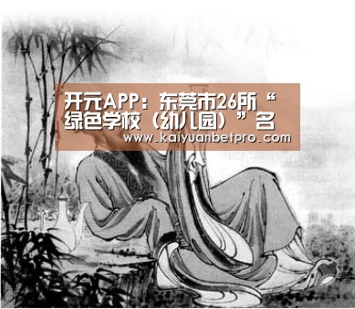 开元APP:东莞市26所“绿色学校(幼儿园)”名单大公布(图3) 开元竞猜